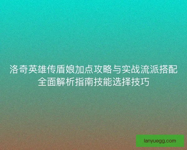 洛奇英雄传盾娘加点攻略与实战流派搭配全面解析指南技能选择技巧