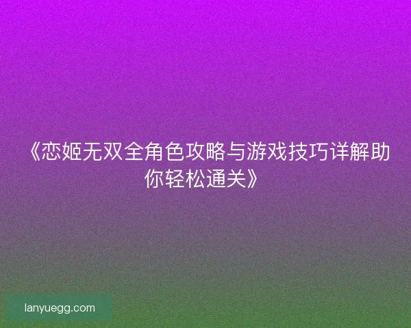 《恋姬无双全角色攻略与游戏技巧详解助你轻松通关》